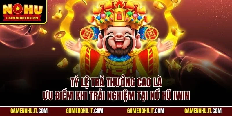 Tỷ lệ trả thưởng cao là ưu điểm khi trải nghiệm tại nổ hũ IWIN